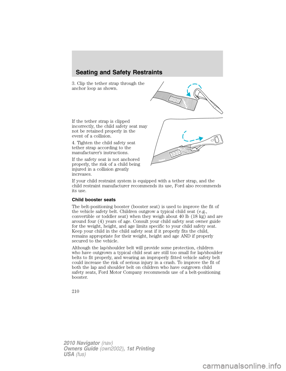 LINCOLN NAVIGATOR 2010 Owners Manual 3. Clip the tether strap through the
anchor loop as shown.
If the tether strap is clipped
incorrectly, the child safety seat may
not be retained properly in the
event of a collision.
4. Tighten the ch LINCOLN NAVIGATOR 2010 Owners Manual 3. Clip the tether strap through the
anchor loop as shown.
If the tether strap is clipped
incorrectly, the child safety seat may
not be retained properly in the
event of a collision.
4. Tighten the ch