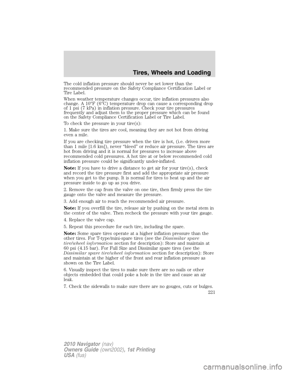 LINCOLN NAVIGATOR 2010 Owners Manual The cold inflation pressure should never be set lower than the
recommended pressure on the Safety Compliance Certification Label or
Tire Label.
When weather temperature changes occur, tire inflation p LINCOLN NAVIGATOR 2010 Owners Manual The cold inflation pressure should never be set lower than the
recommended pressure on the Safety Compliance Certification Label or
Tire Label.
When weather temperature changes occur, tire inflation p