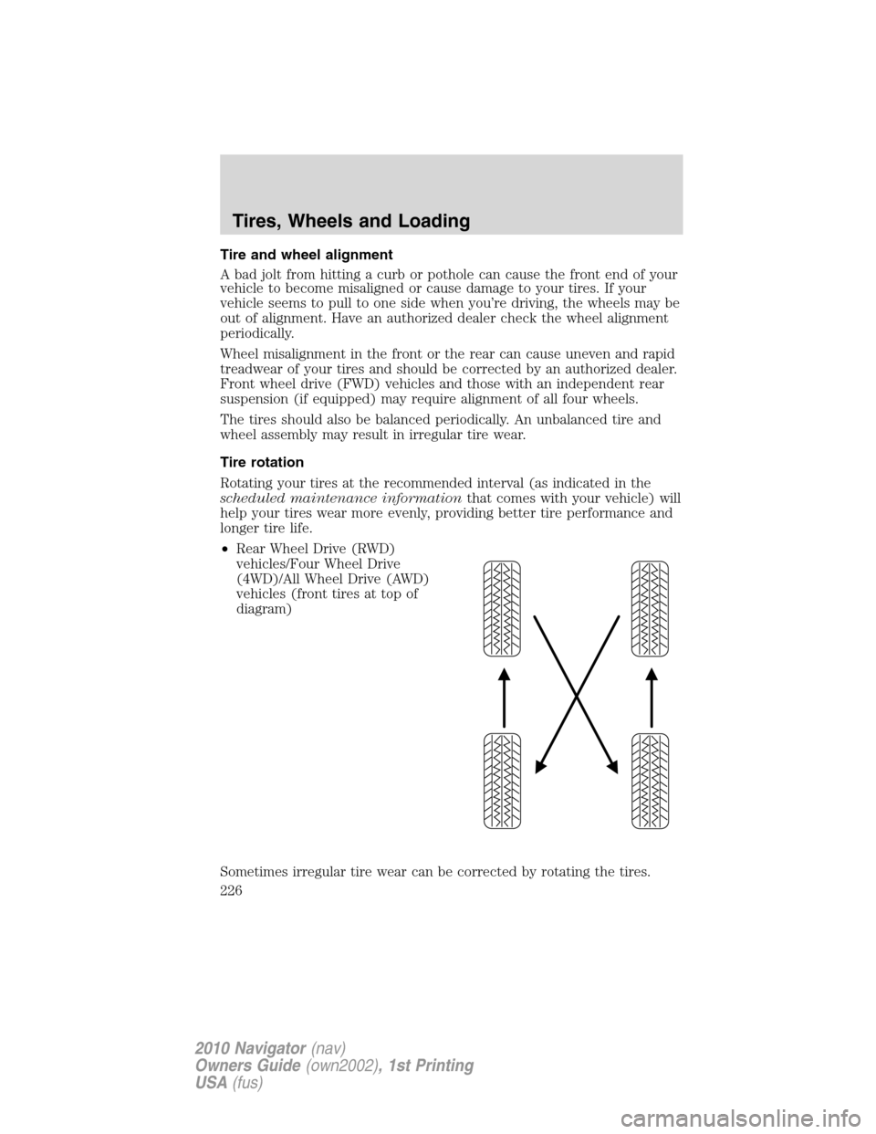 LINCOLN NAVIGATOR 2010  Owners Manual Tire and wheel alignment
A bad jolt from hitting a curb or pothole can cause the front end of your
vehicle to become misaligned or cause damage to your tires. If your
vehicle seems to pull to one side