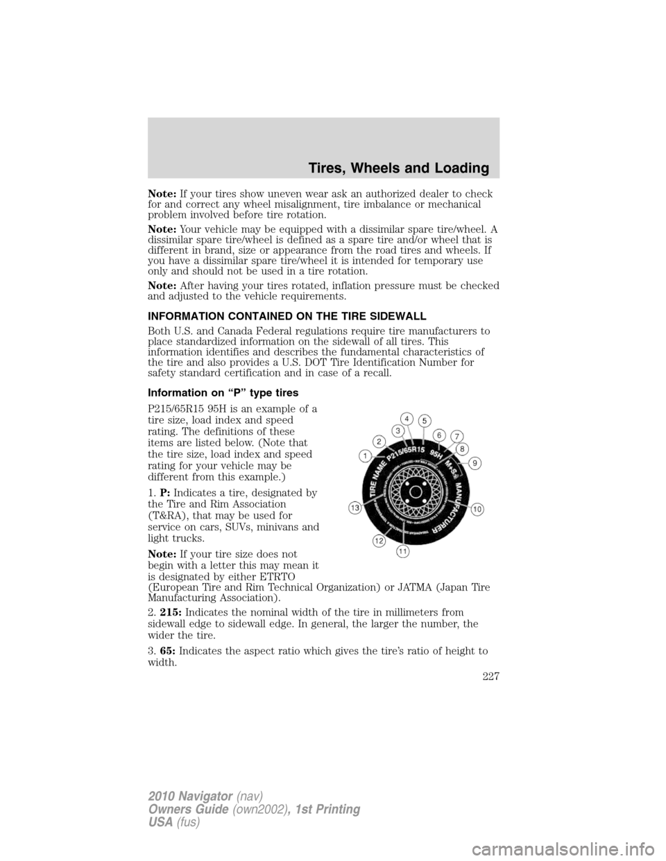 LINCOLN NAVIGATOR 2010  Owners Manual Note:If your tires show uneven wear ask an authorized dealer to check
for and correct any wheel misalignment, tire imbalance or mechanical
problem involved before tire rotation.
Note:Your vehicle may 