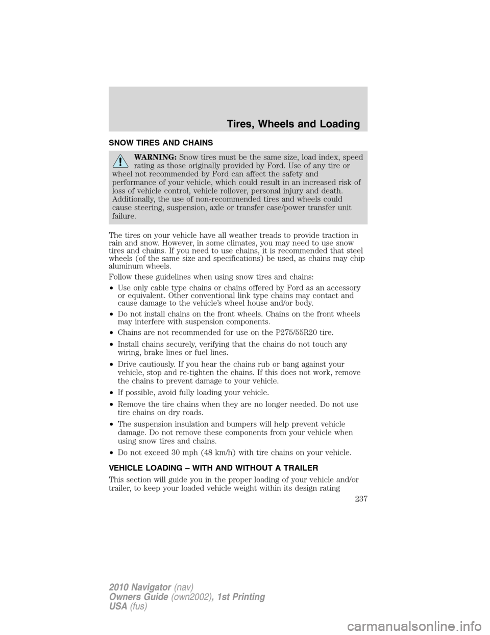 LINCOLN NAVIGATOR 2010 Owners Manual SNOW TIRES AND CHAINS
WARNING:Snow tires must be the same size, load index, speed
rating as those originally provided by Ford. Use of any tire or
wheel not recommended by Ford can affect the safety an LINCOLN NAVIGATOR 2010 Owners Manual SNOW TIRES AND CHAINS
WARNING:Snow tires must be the same size, load index, speed
rating as those originally provided by Ford. Use of any tire or
wheel not recommended by Ford can affect the safety an