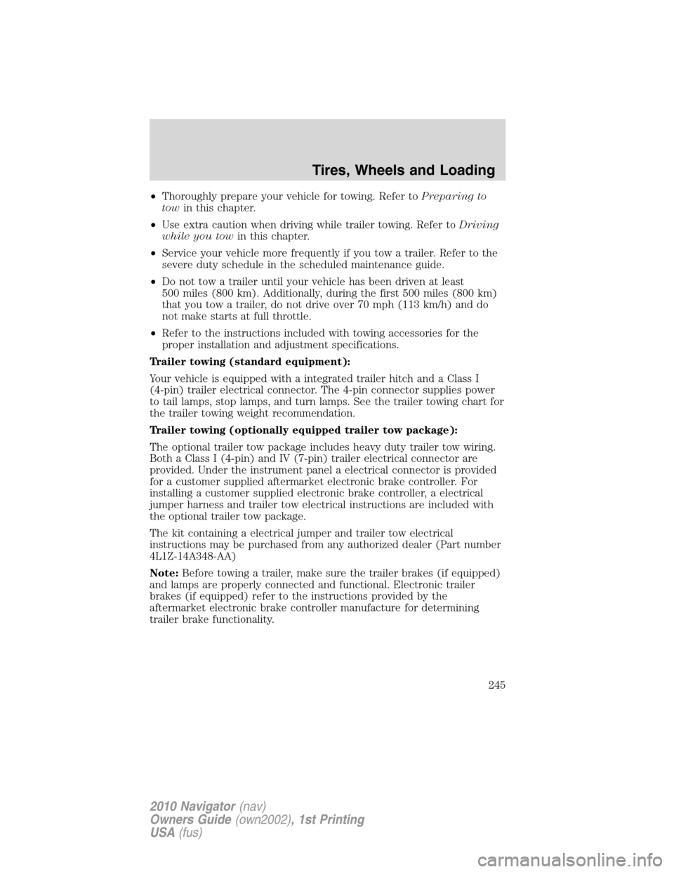 LINCOLN NAVIGATOR 2010  Owners Manual •Thoroughly prepare your vehicle for towing. Refer toPreparing to
towin this chapter.
•Use extra caution when driving while trailer towing. Refer toDriving
while you towin this chapter.
•Service