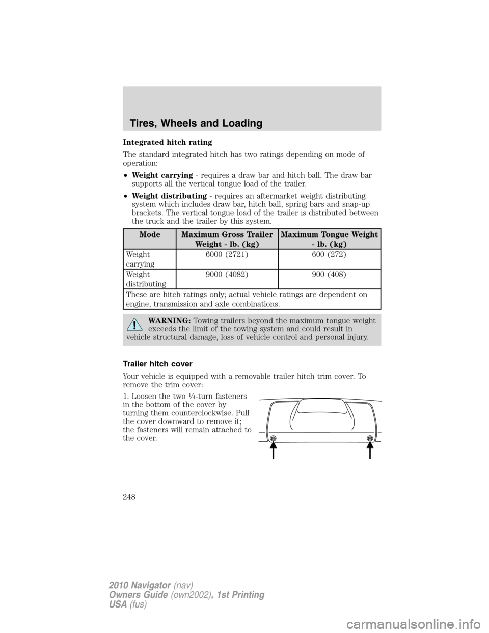 LINCOLN NAVIGATOR 2010  Owners Manual Integrated hitch rating
The standard integrated hitch has two ratings depending on mode of
operation:
•Weight carrying- requires a draw bar and hitch ball. The draw bar
supports all the vertical ton