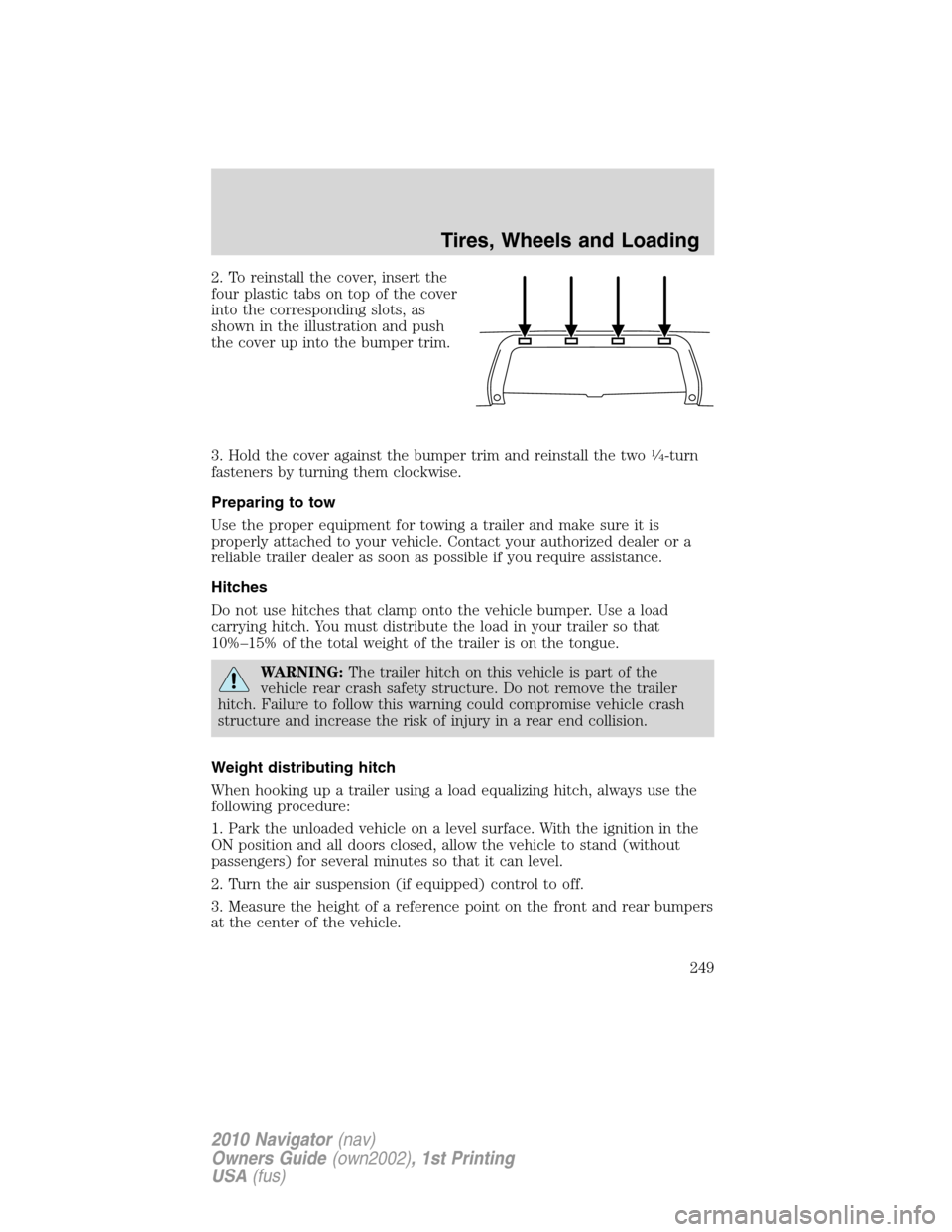 LINCOLN NAVIGATOR 2010 Owners Manual 2. To reinstall the cover, insert the
four plastic tabs on top of the cover
into the corresponding slots, as
shown in the illustration and push
the cover up into the bumper trim.
3. Hold the cover aga LINCOLN NAVIGATOR 2010 Owners Manual 2. To reinstall the cover, insert the
four plastic tabs on top of the cover
into the corresponding slots, as
shown in the illustration and push
the cover up into the bumper trim.
3. Hold the cover aga