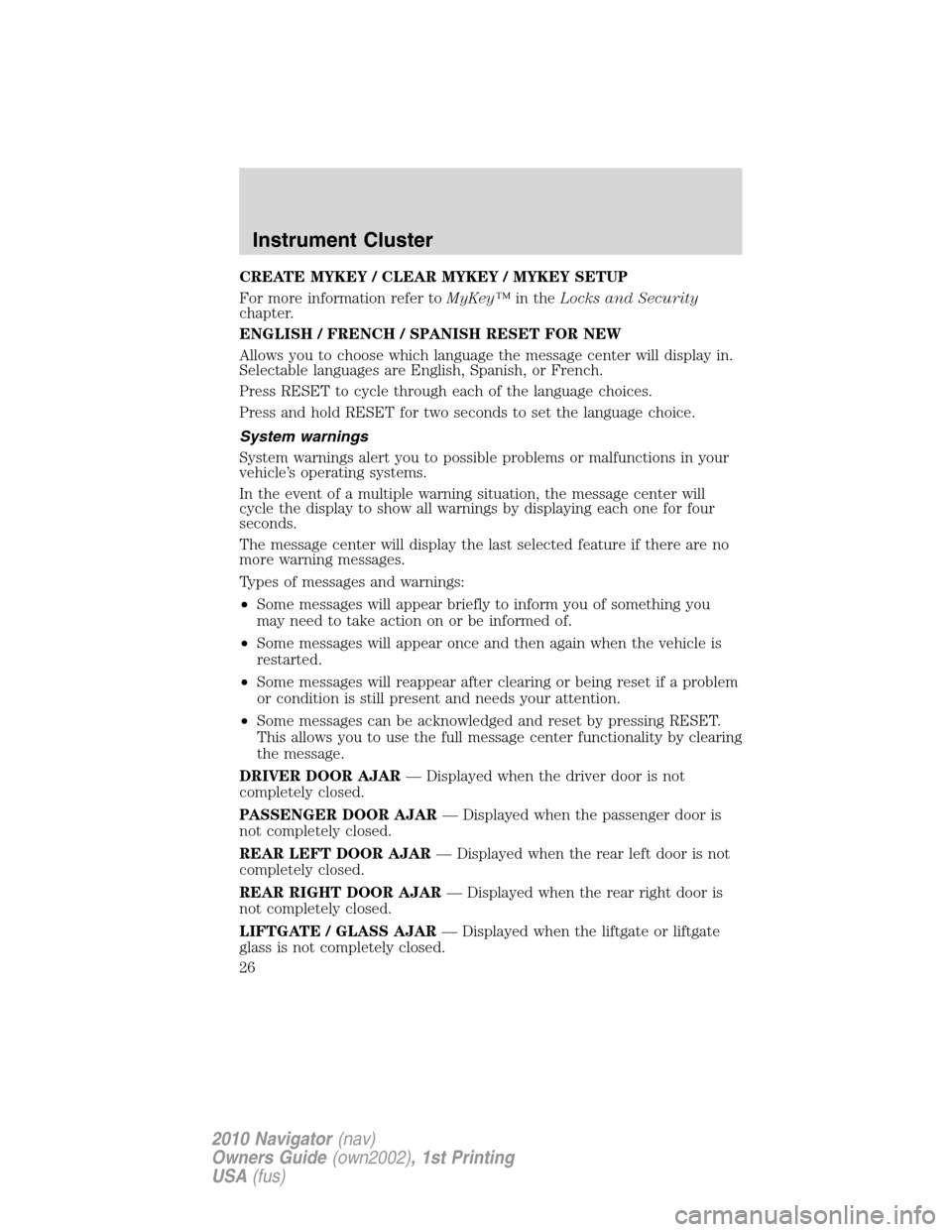 LINCOLN NAVIGATOR 2010 Owners Manual CREATE MYKEY / CLEAR MYKEY / MYKEY SETUP
For more information refer toMyKey™in theLocks and Security
chapter.
ENGLISH / FRENCH / SPANISH RESET FOR NEW
Allows you to choose which language the message LINCOLN NAVIGATOR 2010 Owners Manual CREATE MYKEY / CLEAR MYKEY / MYKEY SETUP
For more information refer toMyKey™in theLocks and Security
chapter.
ENGLISH / FRENCH / SPANISH RESET FOR NEW
Allows you to choose which language the message