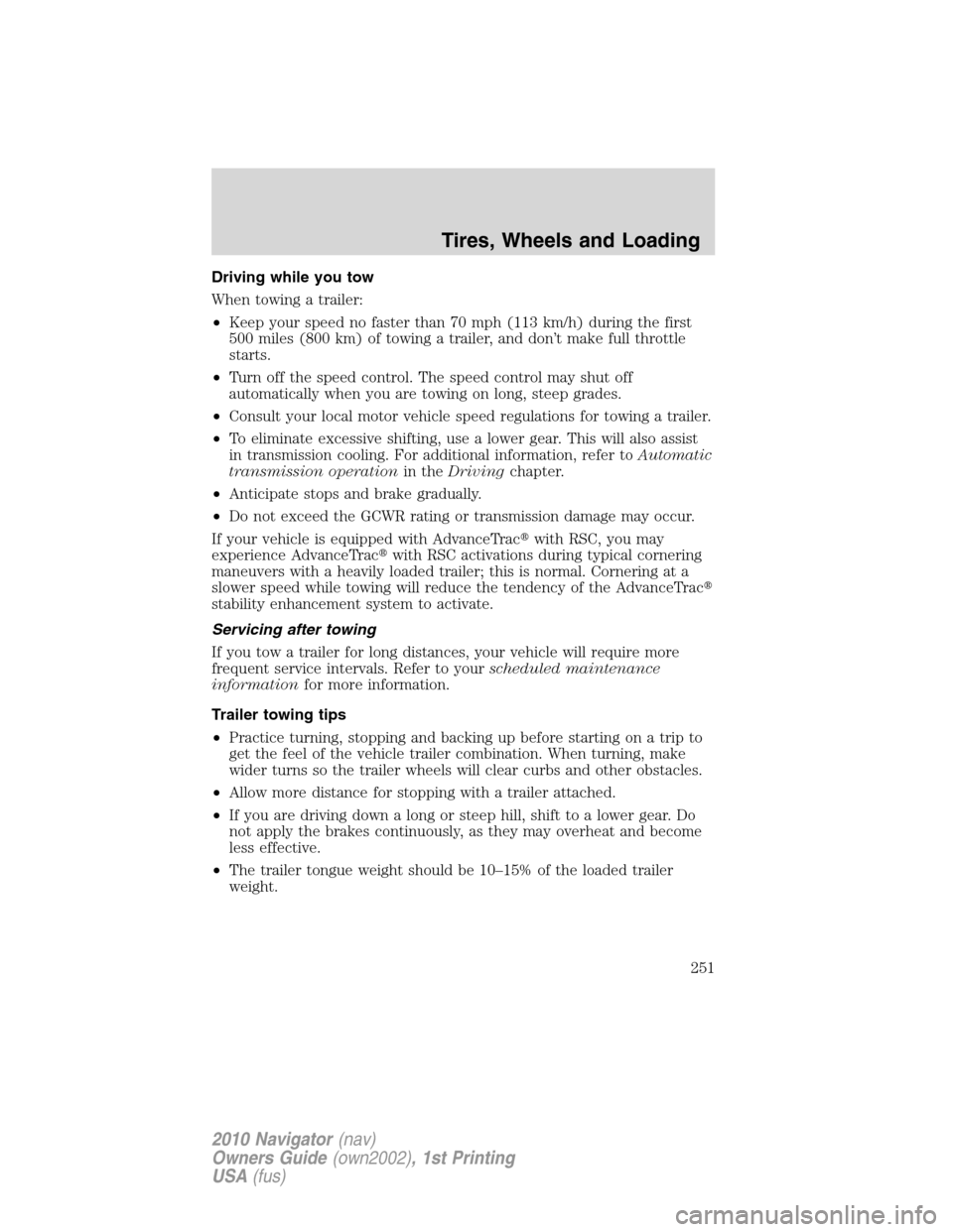 LINCOLN NAVIGATOR 2010 Owners Manual Driving while you tow
When towing a trailer:
•Keep your speed no faster than 70 mph (113 km/h) during the first
500 miles (800 km) of towing a trailer, and don’t make full throttle
starts.
•Turn LINCOLN NAVIGATOR 2010 Owners Manual Driving while you tow
When towing a trailer:
•Keep your speed no faster than 70 mph (113 km/h) during the first
500 miles (800 km) of towing a trailer, and don’t make full throttle
starts.
•Turn