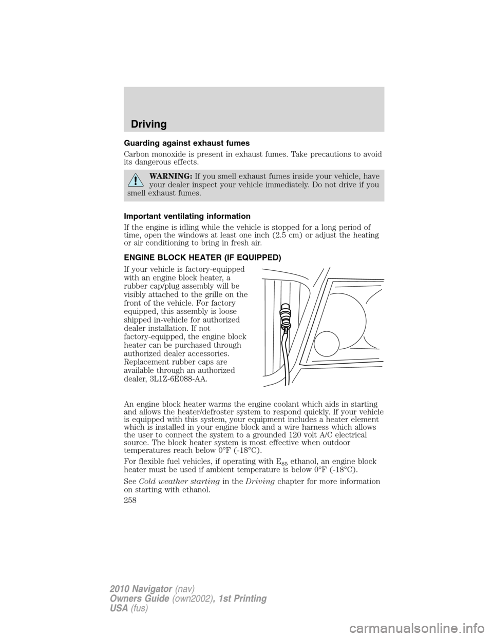 LINCOLN NAVIGATOR 2010 Owners Manual Guarding against exhaust fumes
Carbon monoxide is present in exhaust fumes. Take precautions to avoid
its dangerous effects.
WARNING:If you smell exhaust fumes inside your vehicle, have
your dealer in LINCOLN NAVIGATOR 2010 Owners Manual Guarding against exhaust fumes
Carbon monoxide is present in exhaust fumes. Take precautions to avoid
its dangerous effects.
WARNING:If you smell exhaust fumes inside your vehicle, have
your dealer in