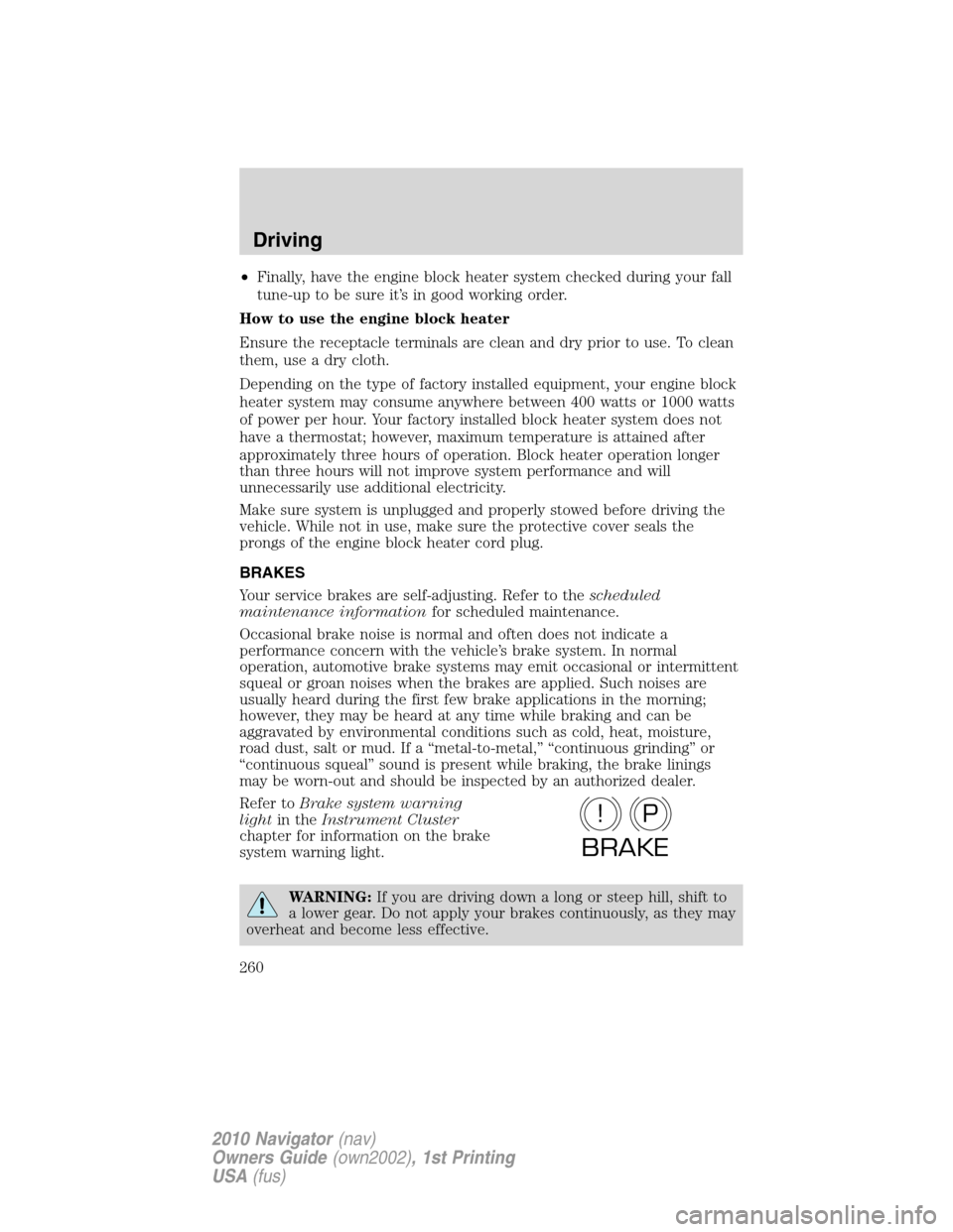 LINCOLN NAVIGATOR 2010  Owners Manual •Finally, have the engine block heater system checked during your fall
tune-up to be sure it’s in good working order.
How to use the engine block heater
Ensure the receptacle terminals are clean a