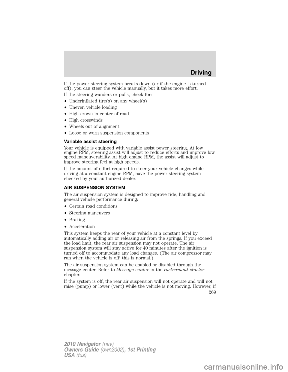 LINCOLN NAVIGATOR 2010 User Guide If the power steering system breaks down (or if the engine is turned
off), you can steer the vehicle manually, but it takes more effort.
If the steering wanders or pulls, check for:
•Underinflated t