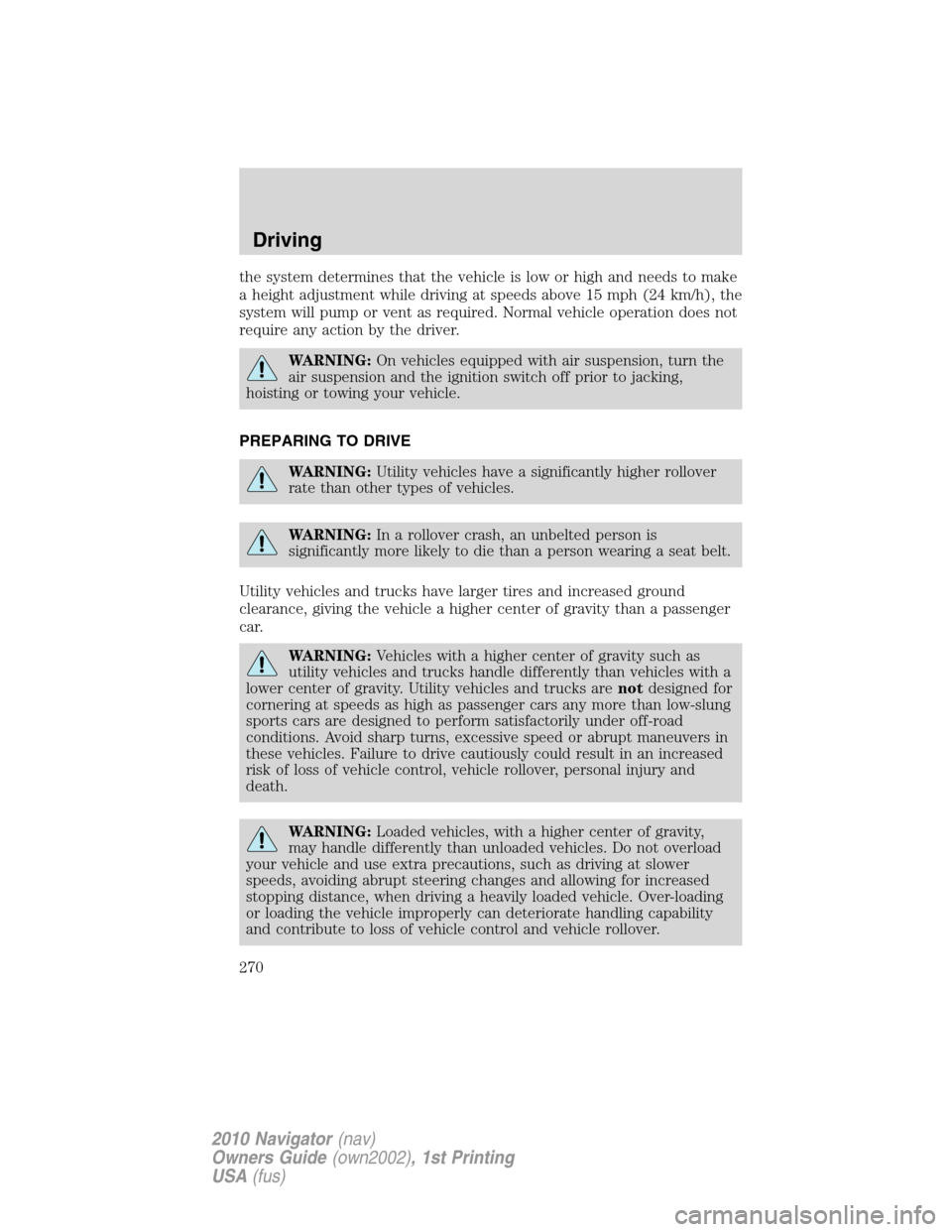 LINCOLN NAVIGATOR 2010 Owners Manual the system determines that the vehicle is low or high and needs to make
a height adjustment while driving at speeds above 15 mph (24 km/h), the
system will pump or vent as required. Normal vehicle ope LINCOLN NAVIGATOR 2010 Owners Manual the system determines that the vehicle is low or high and needs to make
a height adjustment while driving at speeds above 15 mph (24 km/h), the
system will pump or vent as required. Normal vehicle ope