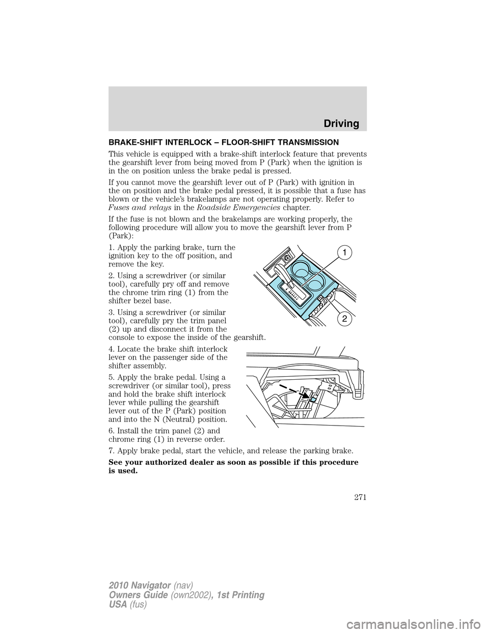 LINCOLN NAVIGATOR 2010 Owners Manual BRAKE-SHIFT INTERLOCK – FLOOR-SHIFT TRANSMISSION
This vehicle is equipped with a brake-shift interlock feature that prevents
the gearshift lever from being moved from P (Park) when the ignition is
i LINCOLN NAVIGATOR 2010 Owners Manual BRAKE-SHIFT INTERLOCK – FLOOR-SHIFT TRANSMISSION
This vehicle is equipped with a brake-shift interlock feature that prevents
the gearshift lever from being moved from P (Park) when the ignition is
i