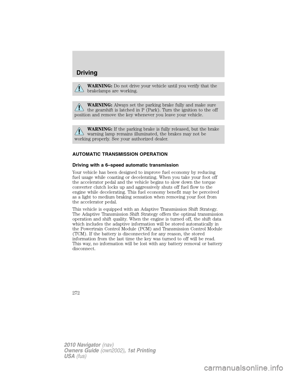 LINCOLN NAVIGATOR 2010 Owners Manual WARNING:Do not drive your vehicle until you verify that the
brakelamps are working.
WARNING:Always set the parking brake fully and make sure
the gearshift is latched in P (Park). Turn the ignition to LINCOLN NAVIGATOR 2010 Owners Manual WARNING:Do not drive your vehicle until you verify that the
brakelamps are working.
WARNING:Always set the parking brake fully and make sure
the gearshift is latched in P (Park). Turn the ignition to