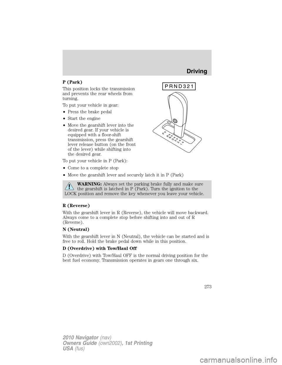 LINCOLN NAVIGATOR 2010 Owners Manual P (Park)
This position locks the transmission
and prevents the rear wheels from
turning.
To put your vehicle in gear:
•Press the brake pedal
•Start the engine
•Move the gearshift lever into the
LINCOLN NAVIGATOR 2010 Owners Manual P (Park)
This position locks the transmission
and prevents the rear wheels from
turning.
To put your vehicle in gear:
•Press the brake pedal
•Start the engine
•Move the gearshift lever into the