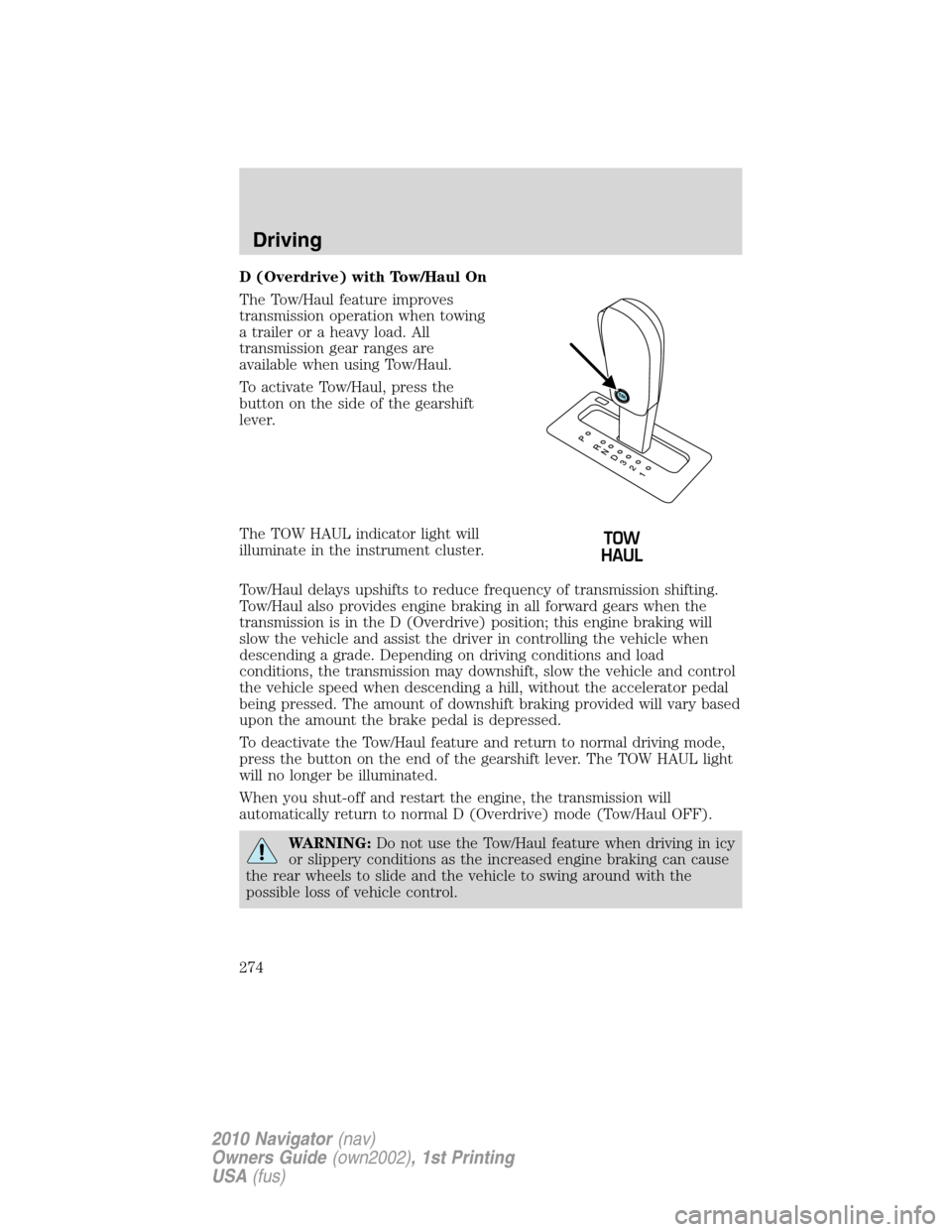 LINCOLN NAVIGATOR 2010 Owners Manual D (Overdrive) with Tow/Haul On
The Tow/Haul feature improves
transmission operation when towing
a trailer or a heavy load. All
transmission gear ranges are
available when using Tow/Haul.
To activate T LINCOLN NAVIGATOR 2010 Owners Manual D (Overdrive) with Tow/Haul On
The Tow/Haul feature improves
transmission operation when towing
a trailer or a heavy load. All
transmission gear ranges are
available when using Tow/Haul.
To activate T