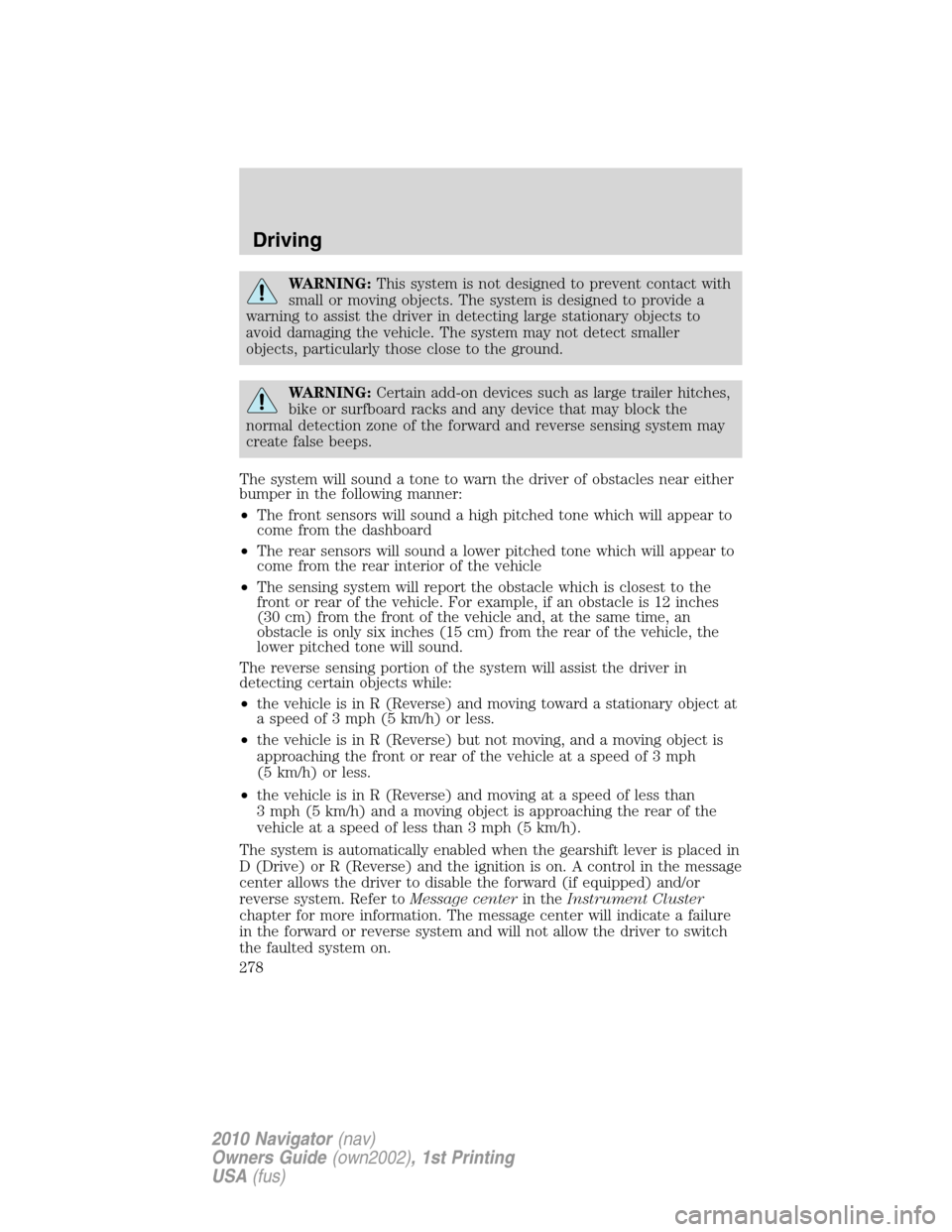LINCOLN NAVIGATOR 2010 User Guide WARNING:This system is not designed to prevent contact with
small or moving objects. The system is designed to provide a
warning to assist the driver in detecting large stationary objects to
avoid dam