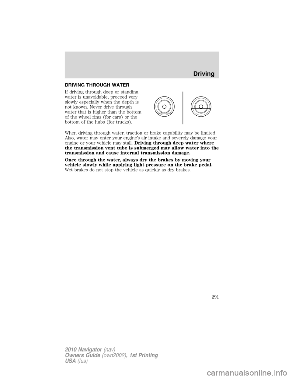 LINCOLN NAVIGATOR 2010 Owners Manual DRIVING THROUGH WATER
If driving through deep or standing
water is unavoidable, proceed very
slowly especially when the depth is
not known. Never drive through
water that is higher than the bottom
of LINCOLN NAVIGATOR 2010 Owners Manual DRIVING THROUGH WATER
If driving through deep or standing
water is unavoidable, proceed very
slowly especially when the depth is
not known. Never drive through
water that is higher than the bottom
of