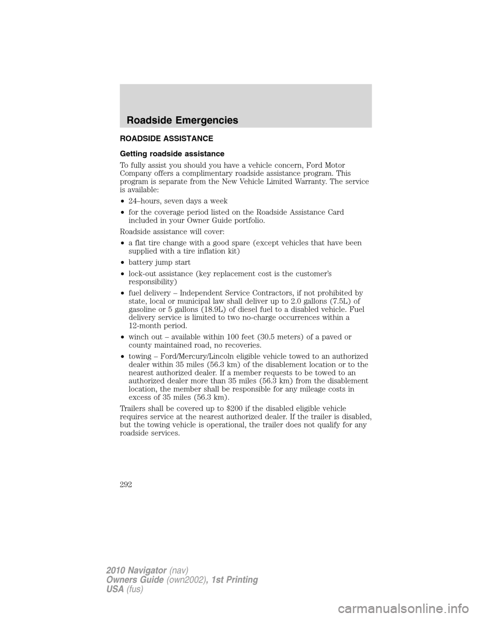 LINCOLN NAVIGATOR 2010 Owners Manual ROADSIDE ASSISTANCE
Getting roadside assistance
To fully assist you should you have a vehicle concern, Ford Motor
Company offers a complimentary roadside assistance program. This
program is separate f LINCOLN NAVIGATOR 2010 Owners Manual ROADSIDE ASSISTANCE
Getting roadside assistance
To fully assist you should you have a vehicle concern, Ford Motor
Company offers a complimentary roadside assistance program. This
program is separate f