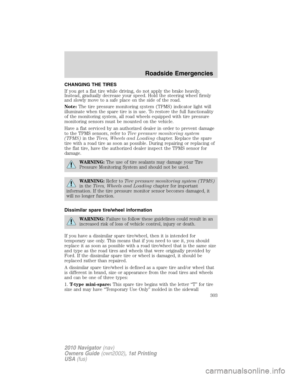 LINCOLN NAVIGATOR 2010 Owners Manual CHANGING THE TIRES
If you get a flat tire while driving, do not apply the brake heavily.
Instead, gradually decrease your speed. Hold the steering wheel firmly
and slowly move to a safe place on the s LINCOLN NAVIGATOR 2010 Owners Manual CHANGING THE TIRES
If you get a flat tire while driving, do not apply the brake heavily.
Instead, gradually decrease your speed. Hold the steering wheel firmly
and slowly move to a safe place on the s