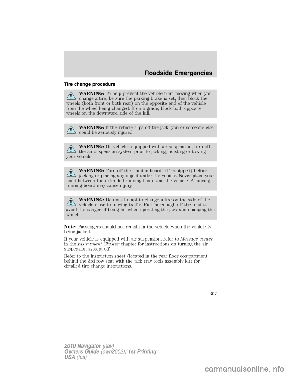 LINCOLN NAVIGATOR 2010 Owners Manual Tire change procedure
WARNING:To help prevent the vehicle from moving when you
change a tire, be sure the parking brake is set, then block the
wheels (both front or both rear) on the opposite end of t LINCOLN NAVIGATOR 2010 Owners Manual Tire change procedure
WARNING:To help prevent the vehicle from moving when you
change a tire, be sure the parking brake is set, then block the
wheels (both front or both rear) on the opposite end of t