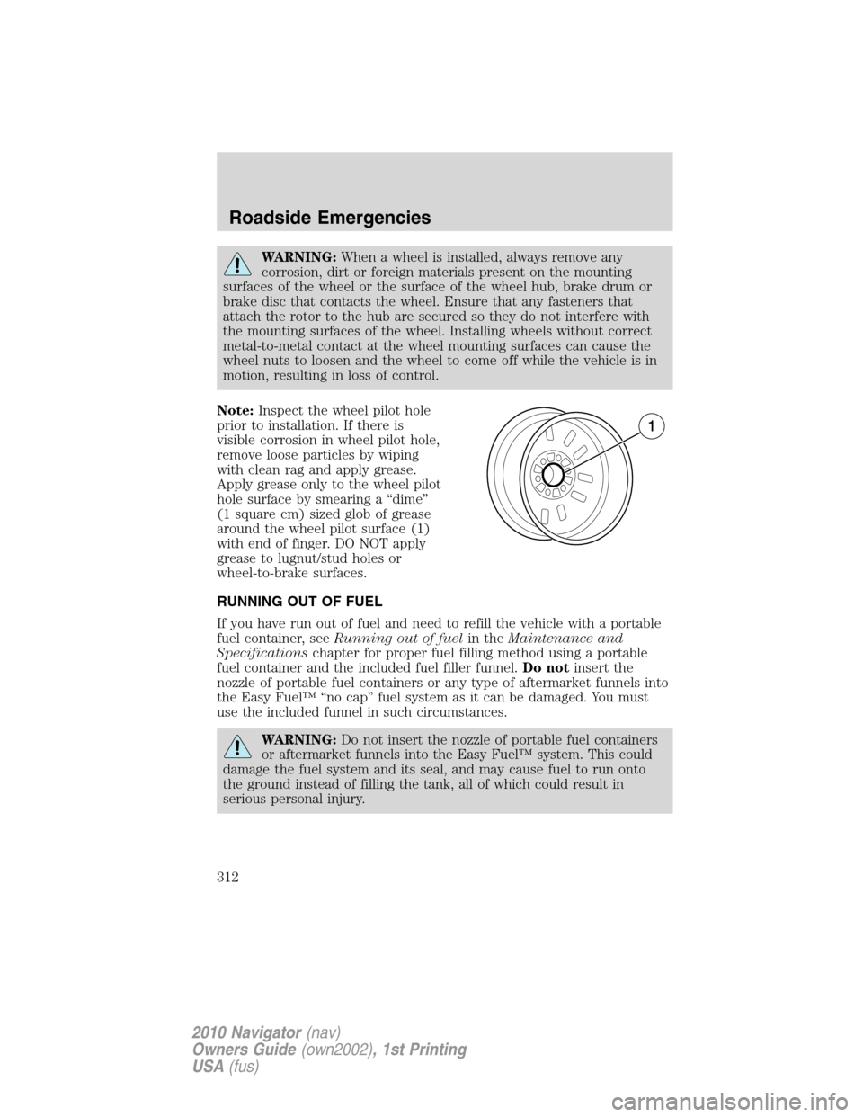 LINCOLN NAVIGATOR 2010 Owners Manual WARNING:When a wheel is installed, always remove any
corrosion, dirt or foreign materials present on the mounting
surfaces of the wheel or the surface of the wheel hub, brake drum or
brake disc that c LINCOLN NAVIGATOR 2010 Owners Manual WARNING:When a wheel is installed, always remove any
corrosion, dirt or foreign materials present on the mounting
surfaces of the wheel or the surface of the wheel hub, brake drum or
brake disc that c