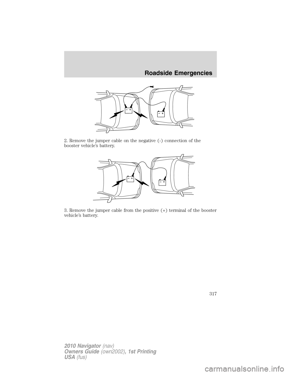 LINCOLN NAVIGATOR 2010 Owners Manual 2. Remove the jumper cable on the negative (-) connection of the
booster vehicle’s battery.
3. Remove the jumper cable from the positive (+) terminal of the booster
vehicle’s battery.
+–+–
+ LINCOLN NAVIGATOR 2010 Owners Manual 2. Remove the jumper cable on the negative (-) connection of the
booster vehicle’s battery.
3. Remove the jumper cable from the positive (+) terminal of the booster
vehicle’s battery.
+–+–
+