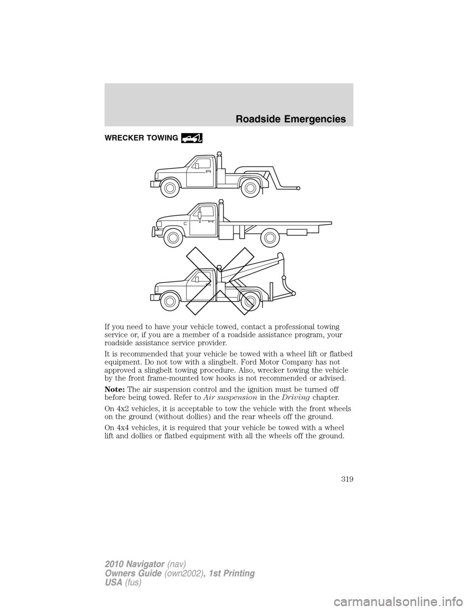 LINCOLN NAVIGATOR 2010 Owners Manual WRECKER TOWING
If you need to have your vehicle towed, contact a professional towing
service or, if you are a member of a roadside assistance program, your
roadside assistance service provider.
It is LINCOLN NAVIGATOR 2010 Owners Manual WRECKER TOWING
If you need to have your vehicle towed, contact a professional towing
service or, if you are a member of a roadside assistance program, your
roadside assistance service provider.
It is