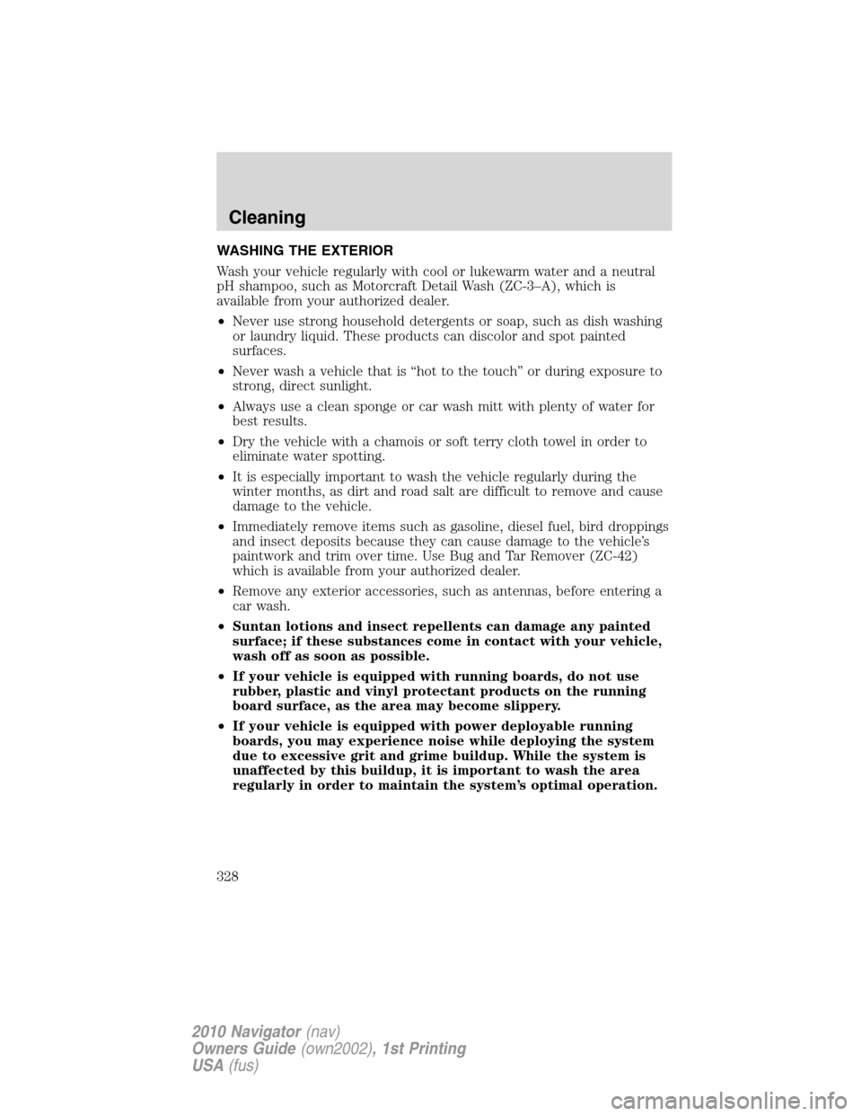 LINCOLN NAVIGATOR 2010 Owners Manual WASHING THE EXTERIOR
Wash your vehicle regularly with cool or lukewarm water and a neutral
pH shampoo, such as Motorcraft Detail Wash (ZC-3–A), which is
available from your authorized dealer.
•Nev LINCOLN NAVIGATOR 2010 Owners Manual WASHING THE EXTERIOR
Wash your vehicle regularly with cool or lukewarm water and a neutral
pH shampoo, such as Motorcraft Detail Wash (ZC-3–A), which is
available from your authorized dealer.
•Nev
