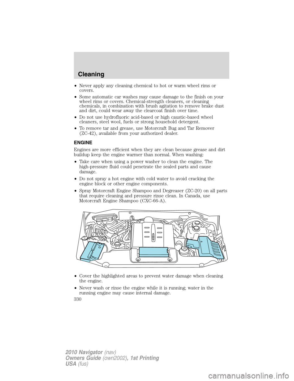 LINCOLN NAVIGATOR 2010 Owners Manual •Never apply any cleaning chemical to hot or warm wheel rims or
covers.
•Some automatic car washes may cause damage to the finish on your
wheel rims or covers. Chemical-strength cleaners, or clean LINCOLN NAVIGATOR 2010 Owners Manual •Never apply any cleaning chemical to hot or warm wheel rims or
covers.
•Some automatic car washes may cause damage to the finish on your
wheel rims or covers. Chemical-strength cleaners, or clean