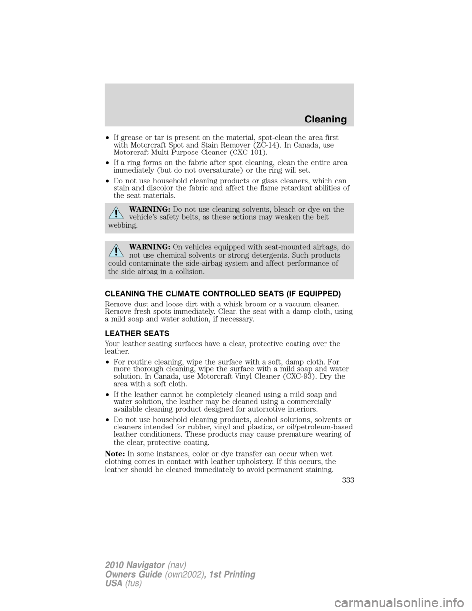 LINCOLN NAVIGATOR 2010 Owners Guide •If grease or tar is present on the material, spot-clean the area first
with Motorcraft Spot and Stain Remover (ZC-14). In Canada, use
Motorcraft Multi-Purpose Cleaner (CXC-101).
•If a ring forms LINCOLN NAVIGATOR 2010 Owners Guide •If grease or tar is present on the material, spot-clean the area first
with Motorcraft Spot and Stain Remover (ZC-14). In Canada, use
Motorcraft Multi-Purpose Cleaner (CXC-101).
•If a ring forms