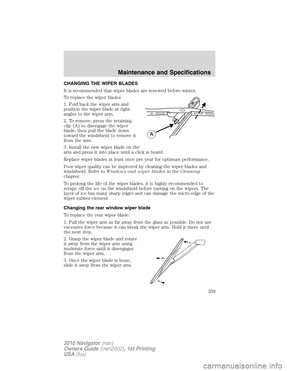 LINCOLN NAVIGATOR 2010 Owners Manual CHANGING THE WIPER BLADES
It is recommended that wiper blades are renewed before winter.
To replace the wiper blades:
1. Fold back the wiper arm and
position the wiper blade at right
angles to the wip LINCOLN NAVIGATOR 2010 Owners Manual CHANGING THE WIPER BLADES
It is recommended that wiper blades are renewed before winter.
To replace the wiper blades:
1. Fold back the wiper arm and
position the wiper blade at right
angles to the wip