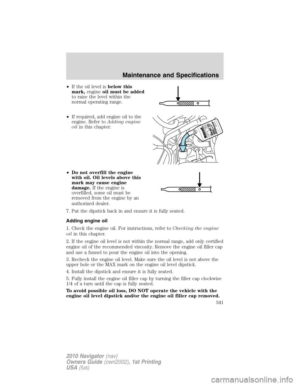 LINCOLN NAVIGATOR 2010  Owners Manual •If the oil level isbelow this
mark,engineoil must be added
to raise the level within the
normal operating range.
•If required, add engine oil to the
engine. Refer toAdding engine
oilin this chapt