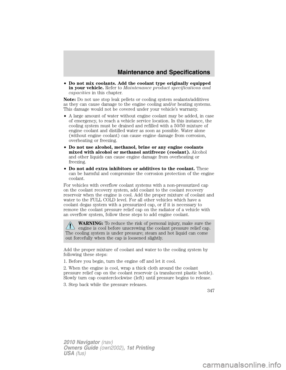 LINCOLN NAVIGATOR 2010 Owners Manual •Do not mix coolants. Add the coolant type originally equipped
in your vehicle.Refer toMaintenance product specifications and
capacitiesin this chapter.
Note:Do not use stop leak pellets or cooling LINCOLN NAVIGATOR 2010 Owners Manual •Do not mix coolants. Add the coolant type originally equipped
in your vehicle.Refer toMaintenance product specifications and
capacitiesin this chapter.
Note:Do not use stop leak pellets or cooling