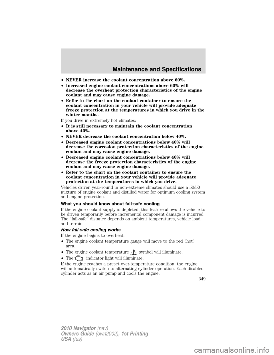 LINCOLN NAVIGATOR 2010 Owners Manual •NEVER increase the coolant concentration above 60%.
•Increased engine coolant concentrations above 60% will
decrease the overheat protection characteristics of the engine
coolant and may cause en LINCOLN NAVIGATOR 2010 Owners Manual •NEVER increase the coolant concentration above 60%.
•Increased engine coolant concentrations above 60% will
decrease the overheat protection characteristics of the engine
coolant and may cause en