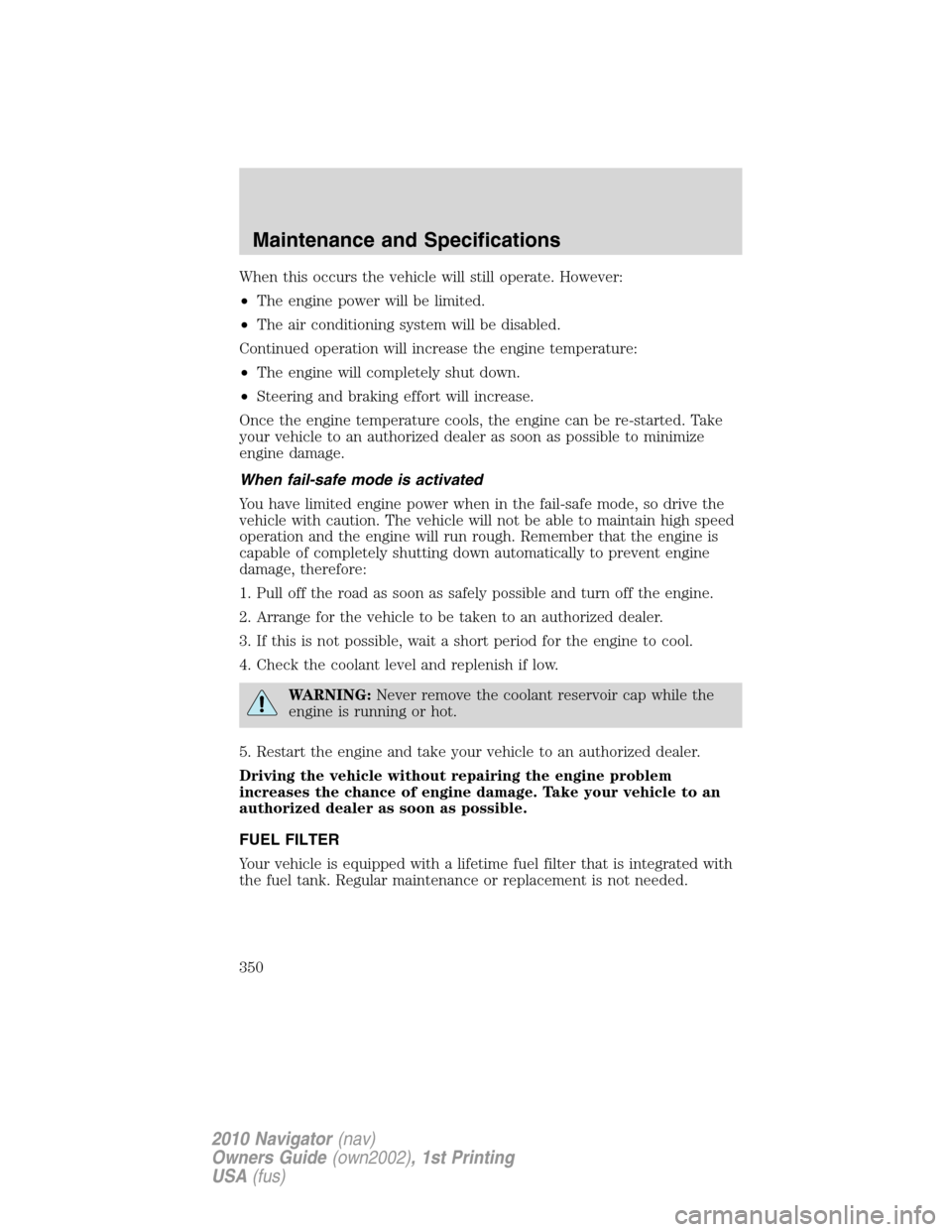 LINCOLN NAVIGATOR 2010 Owners Manual When this occurs the vehicle will still operate. However:
•The engine power will be limited.
•The air conditioning system will be disabled.
Continued operation will increase the engine temperature LINCOLN NAVIGATOR 2010 Owners Manual When this occurs the vehicle will still operate. However:
•The engine power will be limited.
•The air conditioning system will be disabled.
Continued operation will increase the engine temperature