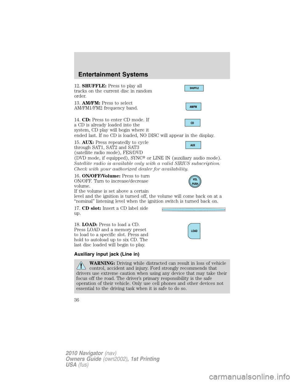 LINCOLN NAVIGATOR 2010  Owners Manual 12.SHUFFLE:Press to play all
tracks on the current disc in random
order.
13.AM/FM:Press to select
AM/FM1/FM2 frequency band.
14.CD:Press to enter CD mode. If
a CD is already loaded into the
system, CD