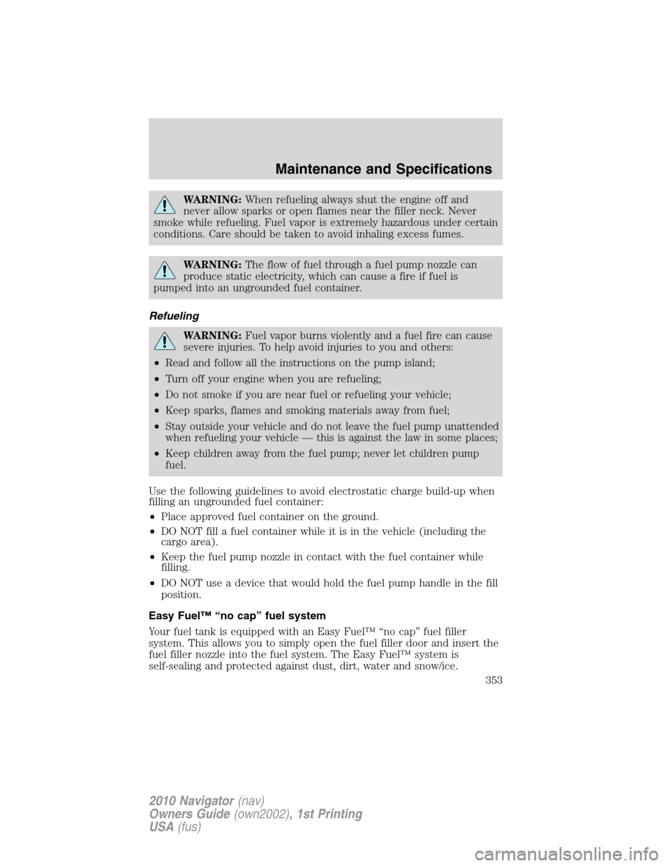LINCOLN NAVIGATOR 2010  Owners Manual WARNING:When refueling always shut the engine off and
never allow sparks or open flames near the filler neck. Never
smoke while refueling. Fuel vapor is extremely hazardous under certain
conditions. C