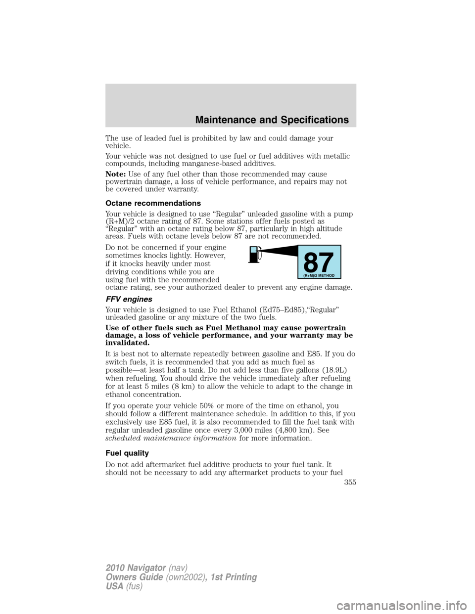 LINCOLN NAVIGATOR 2010  Owners Manual The use of leaded fuel is prohibited by law and could damage your
vehicle.
Your vehicle was not designed to use fuel or fuel additives with metallic
compounds, including manganese-based additives.
Not