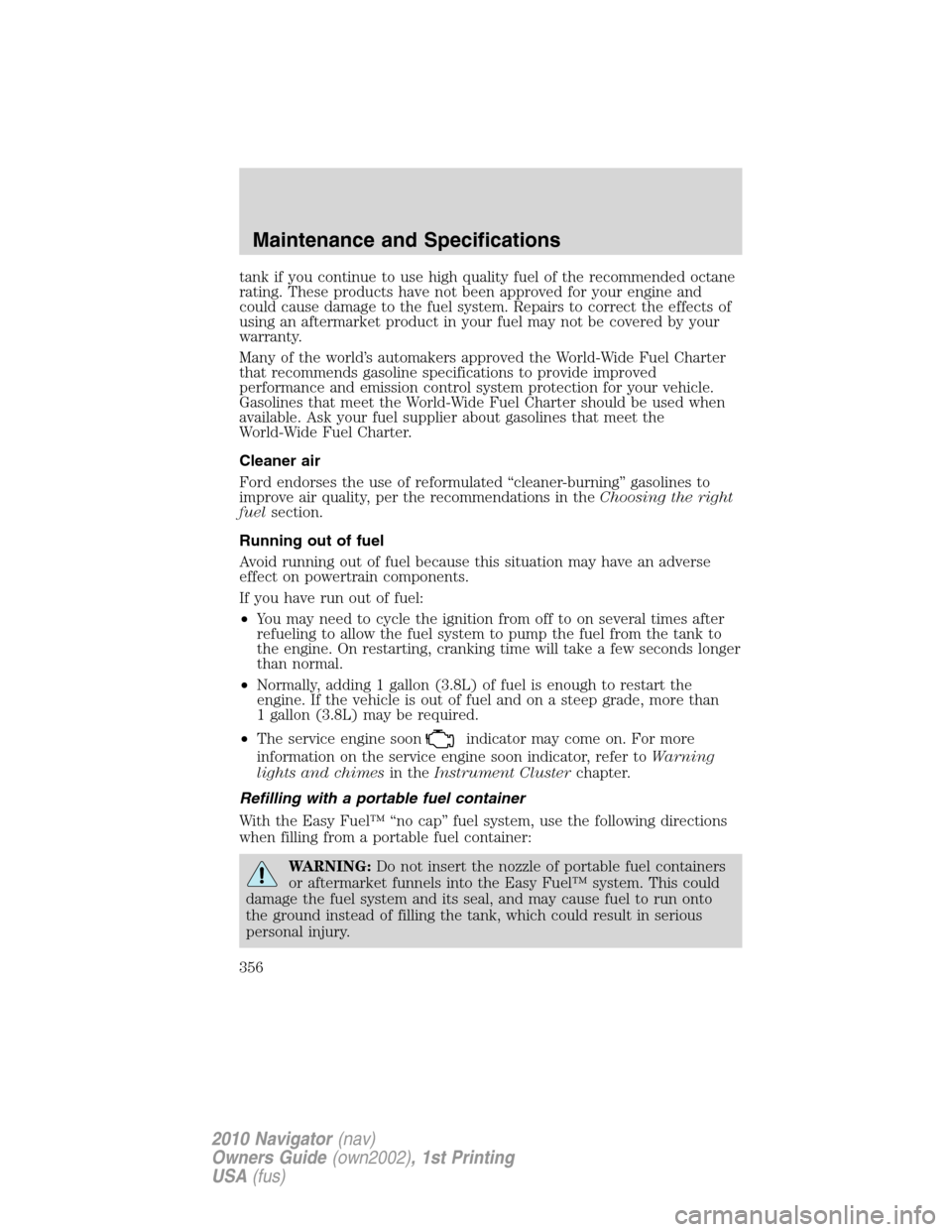 LINCOLN NAVIGATOR 2010  Owners Manual tank if you continue to use high quality fuel of the recommended octane
rating. These products have not been approved for your engine and
could cause damage to the fuel system. Repairs to correct the 