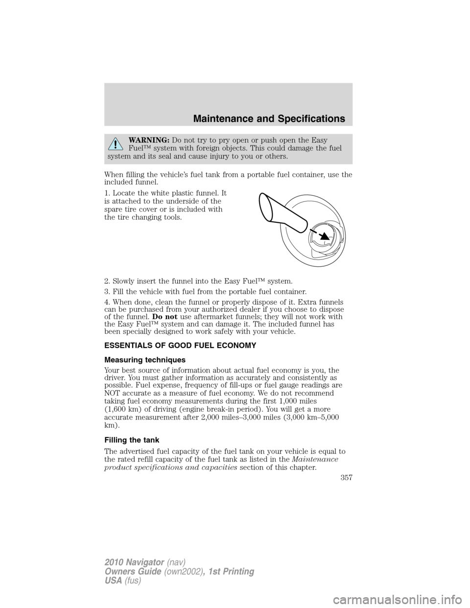 LINCOLN NAVIGATOR 2010  Owners Manual WARNING:Do not try to pry open or push open the Easy
Fuel™ system with foreign objects. This could damage the fuel
system and its seal and cause injury to you or others.
When filling the vehicle’s