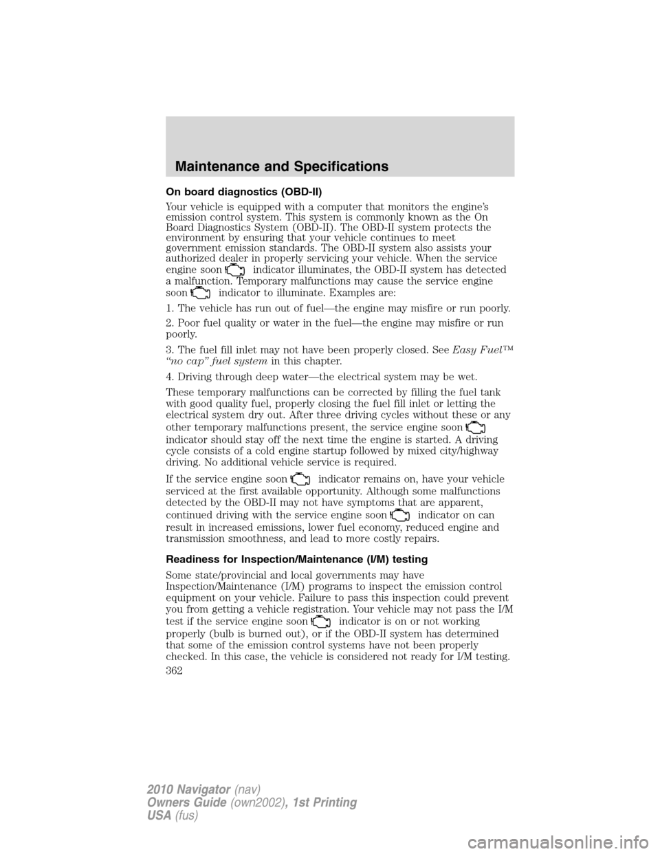 LINCOLN NAVIGATOR 2010 Owners Manual On board diagnostics (OBD-II)
Your vehicle is equipped with a computer that monitors the engine’s
emission control system. This system is commonly known as the On
Board Diagnostics System (OBD-II). LINCOLN NAVIGATOR 2010 Owners Manual On board diagnostics (OBD-II)
Your vehicle is equipped with a computer that monitors the engine’s
emission control system. This system is commonly known as the On
Board Diagnostics System (OBD-II).