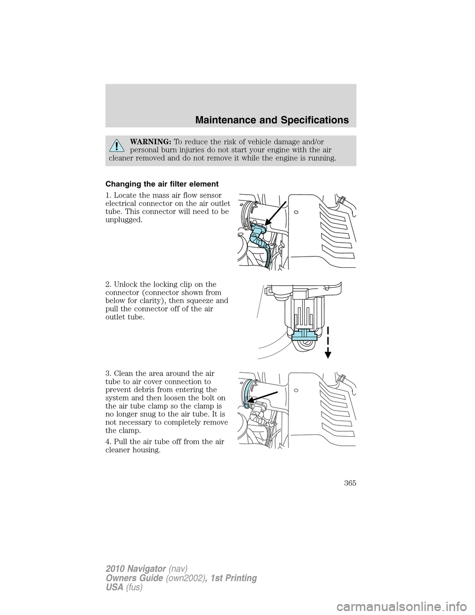 LINCOLN NAVIGATOR 2010 Owners Manual WARNING:To reduce the risk of vehicle damage and/or
personal burn injuries do not start your engine with the air
cleaner removed and do not remove it while the engine is running.
Changing the air filt LINCOLN NAVIGATOR 2010 Owners Manual WARNING:To reduce the risk of vehicle damage and/or
personal burn injuries do not start your engine with the air
cleaner removed and do not remove it while the engine is running.
Changing the air filt