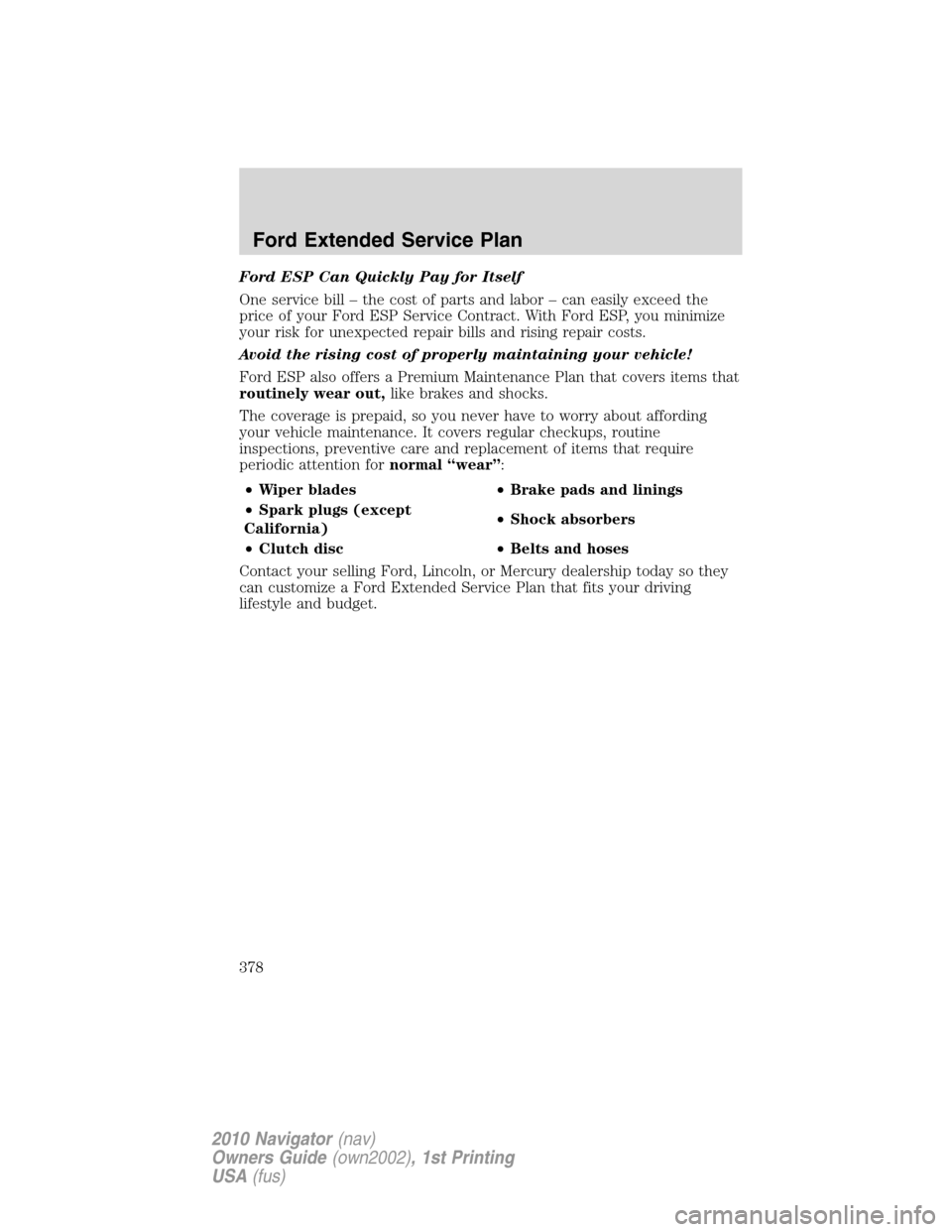 LINCOLN NAVIGATOR 2010 Owners Manual Ford ESP Can Quickly Pay for Itself
One service bill – the cost of parts and labor – can easily exceed the
price of your Ford ESP Service Contract. With Ford ESP, you minimize
your risk for unexpe LINCOLN NAVIGATOR 2010 Owners Manual Ford ESP Can Quickly Pay for Itself
One service bill – the cost of parts and labor – can easily exceed the
price of your Ford ESP Service Contract. With Ford ESP, you minimize
your risk for unexpe