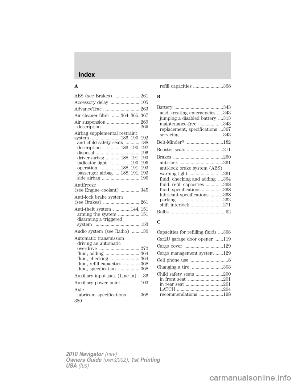 LINCOLN NAVIGATOR 2010  Owners Manual A
ABS (see Brakes) .....................261
Accessory delay ........................105
AdvanceTrac ..............................263
Air cleaner filter .......364–365, 367
Air suspension ..........