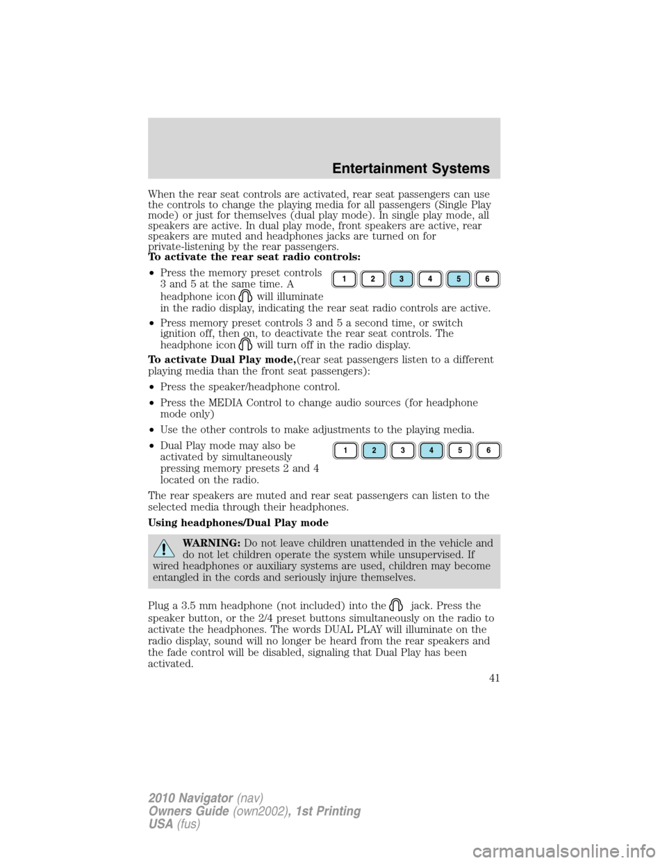 LINCOLN NAVIGATOR 2010  Owners Manual When the rear seat controls are activated, rear seat passengers can use
the controls to change the playing media for all passengers (Single Play
mode) or just for themselves (dual play mode). In singl