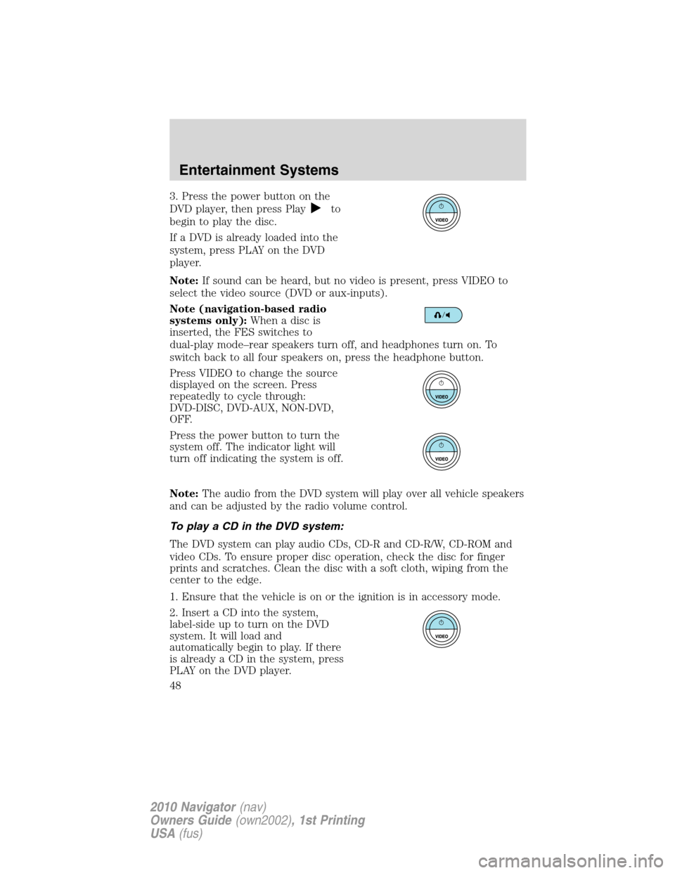LINCOLN NAVIGATOR 2010 Owners Manual 3. Press the power button on the
DVD player, then press Play
to
begin to play the disc.
If a DVD is already loaded into the
system, press PLAY on the DVD
player.
Note:If sound can be heard, but no vid LINCOLN NAVIGATOR 2010 Owners Manual 3. Press the power button on the
DVD player, then press Play
to
begin to play the disc.
If a DVD is already loaded into the
system, press PLAY on the DVD
player.
Note:If sound can be heard, but no vid