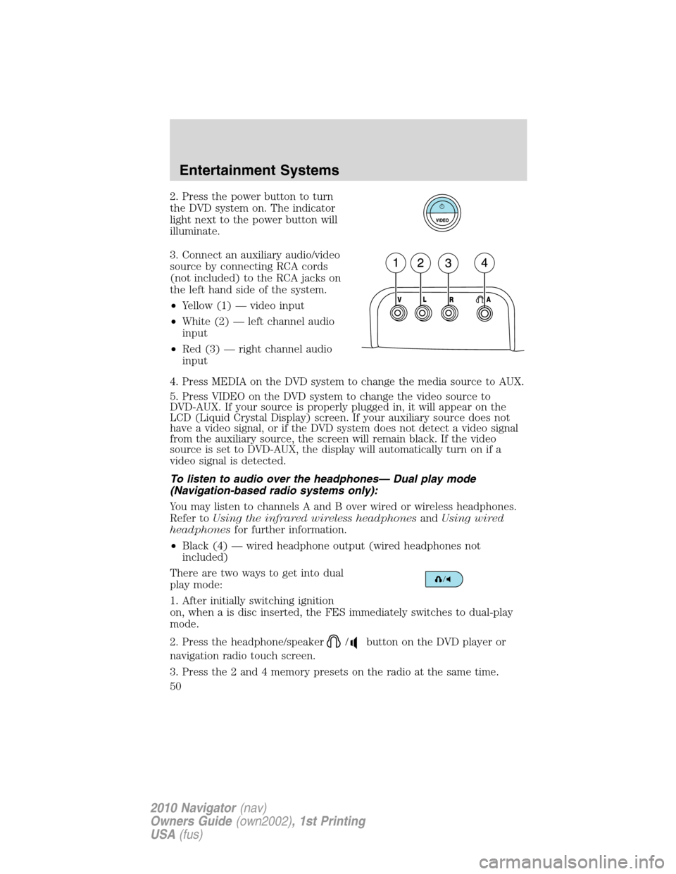 LINCOLN NAVIGATOR 2010  Owners Manual 2. Press the power button to turn
the DVD system on. The indicator
light next to the power button will
illuminate.
3. Connect an auxiliary audio/video
source by connecting RCA cords
(not included) to 