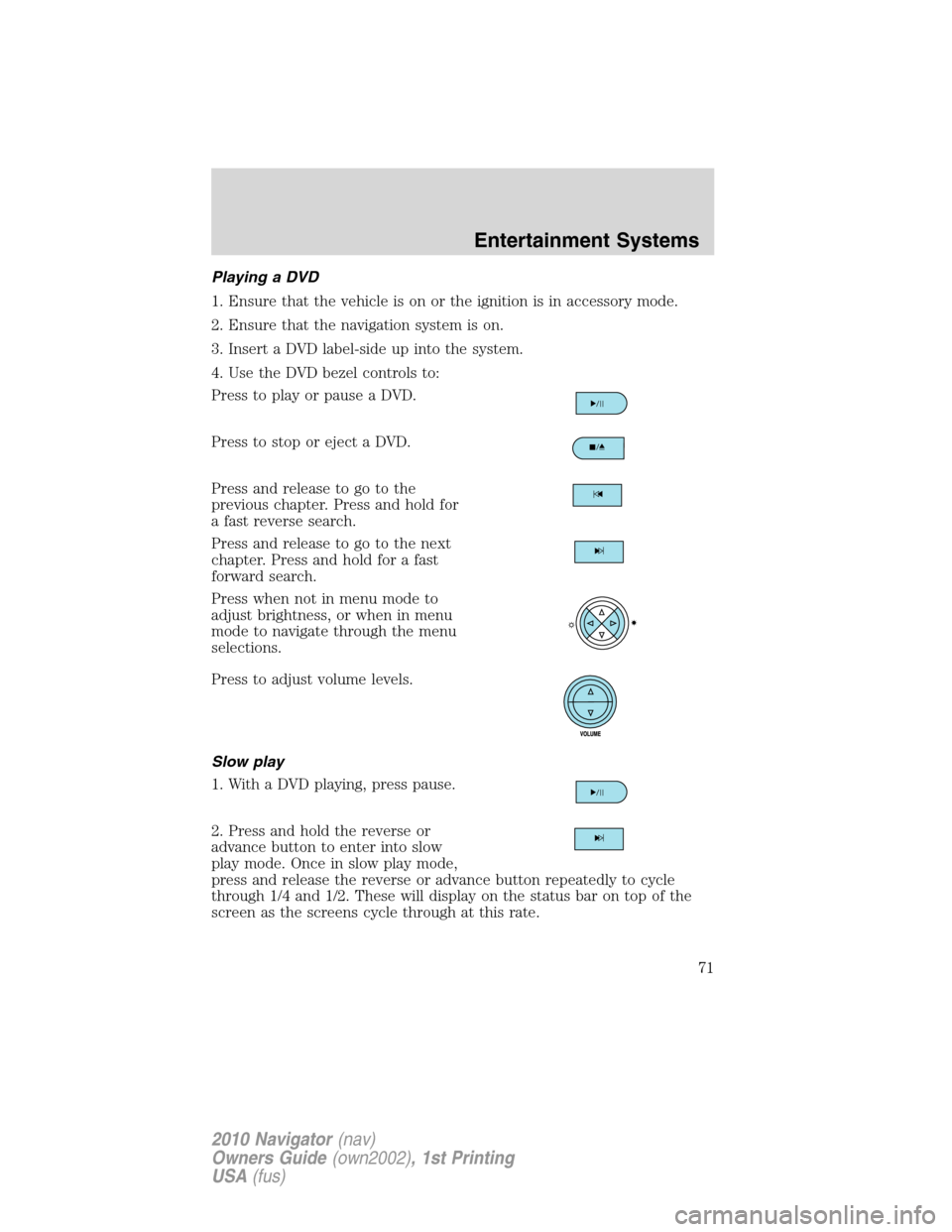 LINCOLN NAVIGATOR 2010 Manual PDF Playing a DVD
1. Ensure that the vehicle is on or the ignition is in accessory mode.
2. Ensure that the navigation system is on.
3. Insert a DVD label-side up into the system.
4. Use the DVD bezel con LINCOLN NAVIGATOR 2010 Manual PDF Playing a DVD
1. Ensure that the vehicle is on or the ignition is in accessory mode.
2. Ensure that the navigation system is on.
3. Insert a DVD label-side up into the system.
4. Use the DVD bezel con