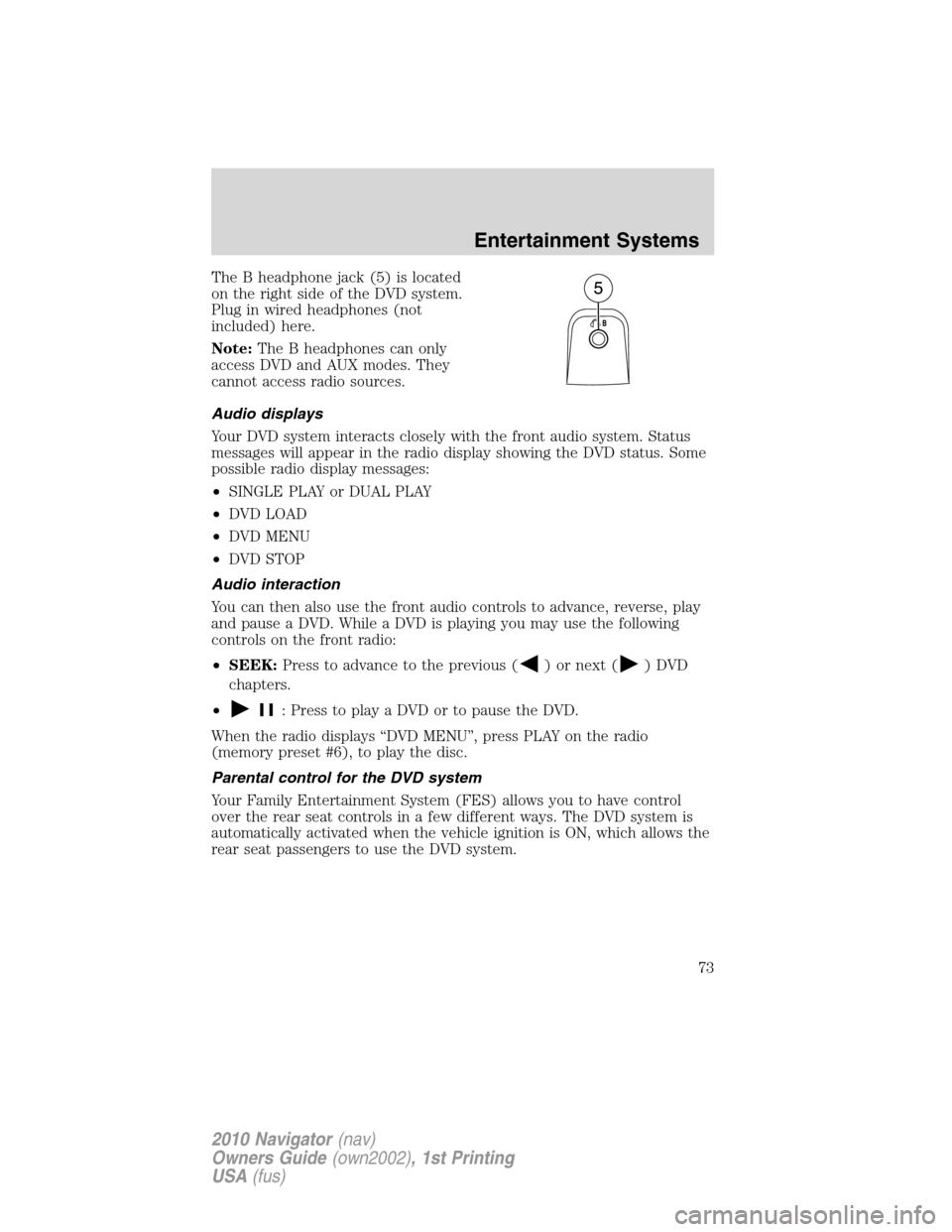 LINCOLN NAVIGATOR 2010 Manual PDF The B headphone jack (5) is located
on the right side of the DVD system.
Plug in wired headphones (not
included) here.
Note:The B headphones can only
access DVD and AUX modes. They
cannot access radio LINCOLN NAVIGATOR 2010 Manual PDF The B headphone jack (5) is located
on the right side of the DVD system.
Plug in wired headphones (not
included) here.
Note:The B headphones can only
access DVD and AUX modes. They
cannot access radio