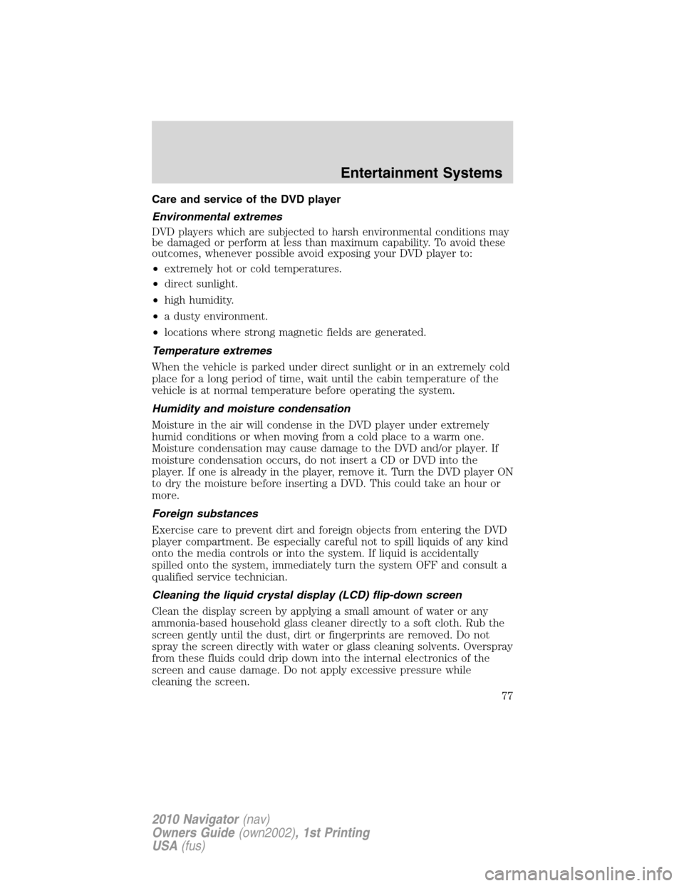 LINCOLN NAVIGATOR 2010 User Guide Care and service of the DVD player
Environmental extremes
DVD players which are subjected to harsh environmental conditions may
be damaged or perform at less than maximum capability. To avoid these
ou LINCOLN NAVIGATOR 2010 User Guide Care and service of the DVD player
Environmental extremes
DVD players which are subjected to harsh environmental conditions may
be damaged or perform at less than maximum capability. To avoid these
ou