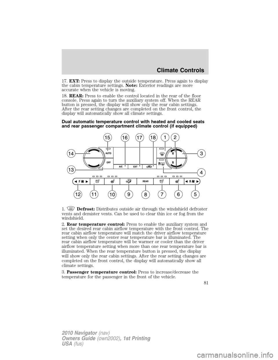 LINCOLN NAVIGATOR 2010 Manual Online 17.EXT:Press to display the outside temperature. Press again to display
the cabin temperature settings.Note:Exterior readings are more
accurate when the vehicle is moving.
18.REAR:Press to enable the LINCOLN NAVIGATOR 2010 Manual Online 17.EXT:Press to display the outside temperature. Press again to display
the cabin temperature settings.Note:Exterior readings are more
accurate when the vehicle is moving.
18.REAR:Press to enable the